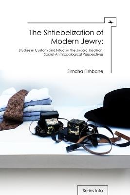 The Shtiebelization of Modern Jewry: Studies in Custom and Ritual in the Judaic Tradition: Social-Anthropological Perspectives - Simcha Fishbane - cover