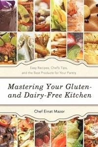Mastering Your Gluten- And Dairy-Free Kitchen: Easy Recipes, Chef's Tips, and the Best Products for Your Pantry - Chef Einat Mazor - cover