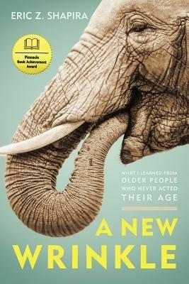 A New Wrinkle: What I Learned from Older People Who Never Acted Their Age - Eric Z Shapira - cover
