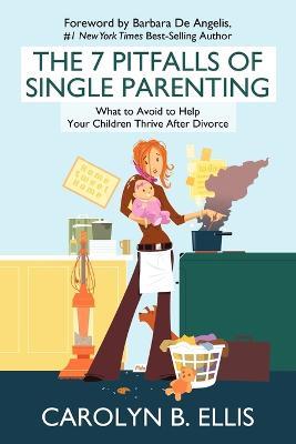 The 7 Pitfalls of Single Parenting: What to Avoid to Help Your Children Thrive After Divorce - Carolyn B Ellis - cover