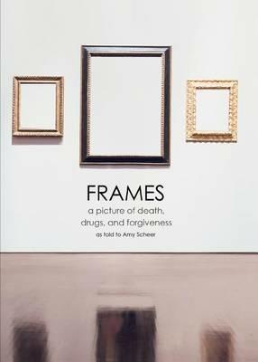 Frames: a picture of death, drugs, and forgiveness - Amy Scheer - cover