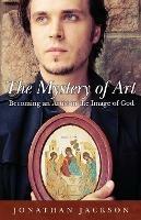 The Mystery of Art: Becoming an Artist in the Image of God - Jonathan Jackson - cover
