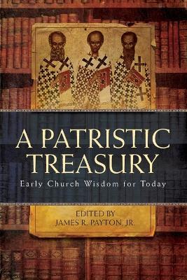 Patristic Treasury: Early Church Wisdom for Today - James R Payton - cover