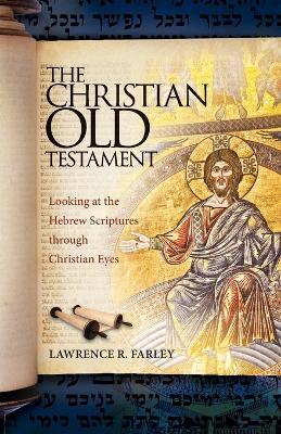 The Christian Old Testament: Looking at the Hebrew Scriptures through Christian Eyes - Lawrence R Farley - cover