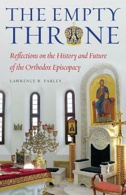 The Empty Throne: Reflections on the History and Future of the Orthodox Episcopacy - Lawrence R Farley - cover