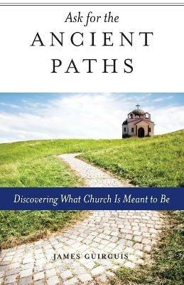 Ask for the Ancient Paths: Discovering What Church Is Meant to Be - James Guirguis - cover
