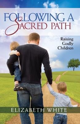 Following a Sacred Path: Raising Godly Children - Elizabeth White - cover