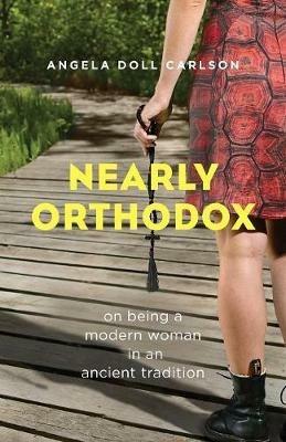Nearly Orthodox: On Being a Modern Woman in an Ancient Tradition - Angela Doll Carlson - cover
