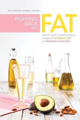 Fighting Back with Fat: A Guide to Battling Epilepsy Through the Ketogenic Diet and Modified Atkins Diet - Erin Whitmer,Jeanne Riether - cover