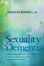 Sexuality & Dementia: Compassionate and Practical Strategies for Dealing with Unexpected or Inappropriate Behaviors