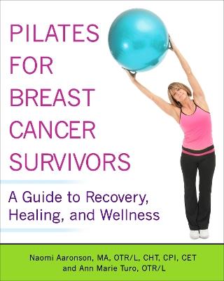 Pilates for Breast Cancer Survivors: A Guide to Recovery, Healing, and Wellness - Naomi Aaronson,Ann Marie Turo - cover