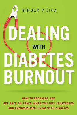 Dealing with Diabetes Burnout: How to Recharge and Get Back on Track When You Feel Frustrated and Overwhelmed Living with Diabetes - Ginger Vieira - cover
