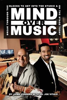Mind Over Music: Break Through the Blocks to Get Into the Studio and On Stage Today! - Jaime Vendera,Joe Vitale - cover