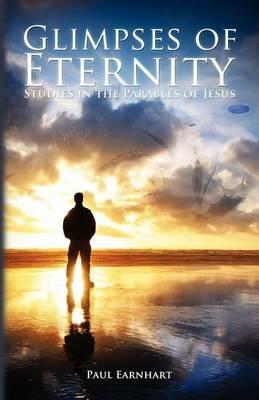 Glimpses of Eternity: Studies in the Parables of Jesus - Paul Earnhart - cover