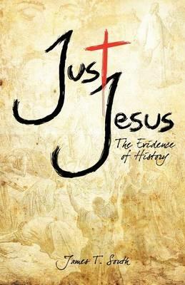 Just Jesus: The Evidence of History - James T South - cover