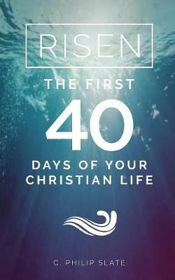 Risen!: The First 40 Days of Your Christian Life - C Philip Slate - cover