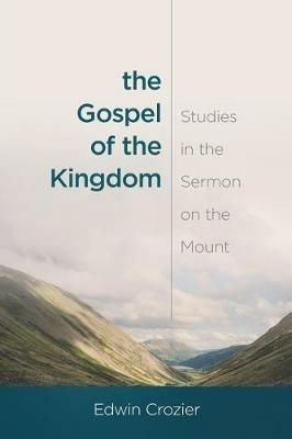 The Gospel of the Kingdom: Studies in the Sermon on the Mount - Edwin L Crozier - cover