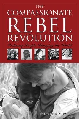 The Compassionate Rebel Revolution: Ordinary People Changing the World - Burt F Berlowe - cover
