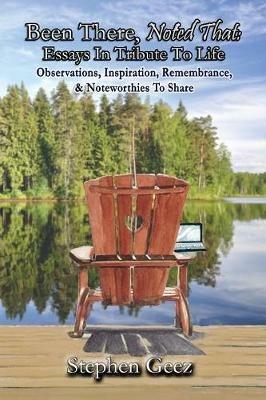 Been There, Noted That: Essays in Tribute to Life: Observations, Inspiration, Remembrance, & Noteworthies to Share - Stephen Geez - cover