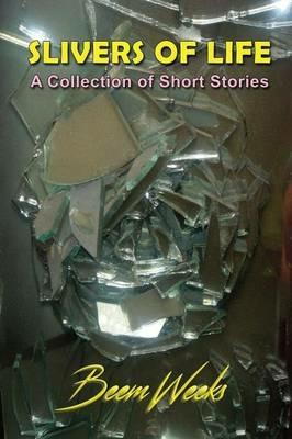 Slivers of Life: A Collection of Short Stories - Beem Weeks - cover
