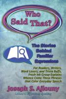 Who Said That? The Stories Behind Familiar Expressions: For Readers, Writers, Word Lovers, and Trivia Buffs, Fresh Ink Group Explains Whence Come Those Phrases That Color Everyday Speech - J Ajlouny - cover
