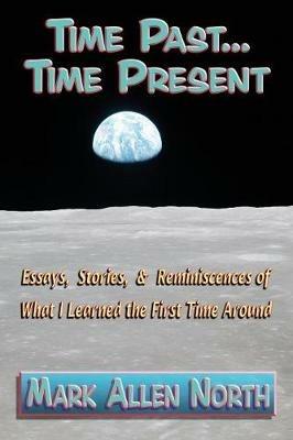Time Past . . . Time Present: Essays, Stories, & Reminiscences of What I Learned the First Time Around - Mark Allen North - cover
