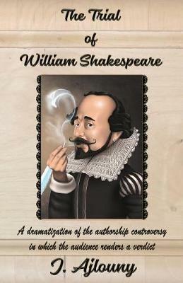 The Trial of William Shakespeare: A dramatization of the authorship controversy in which the audience renders a verdict - J Ajlouny - cover