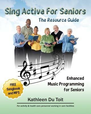 Sing Active for Seniors: The Resource Guide. Enhanced Music Programming for Seniors. for Activity and Healthcare Personnel Working in Care Faci - Kathleen Du Toit - cover