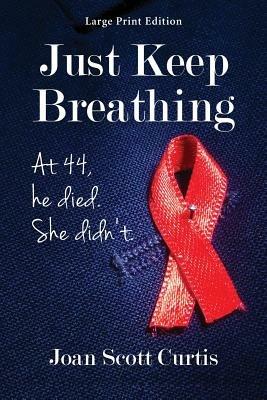 Just Keep Breathing. at 44, He Died. She Didn't. - Joan Scott Curtis - cover