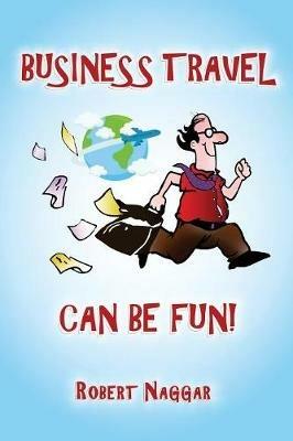Business Travel Can Be Fun! - Robert Naggar - cover