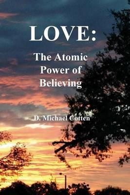 Love: The Atomic Power of Believing - D Michael Cotten - cover