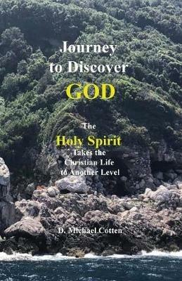 Journey to Discover GOD: The Holy Spirit Takes the Christian Life to Another Level - Michael Cotten - cover