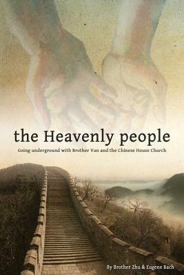 The Heavenly People: Going Underground with Brother Yun and the Chinese House Church - Eugene Bach,Brother Zhu - cover