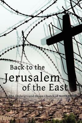 Back to the Jerusalem of the East: The Underground House Church of North Korea - Luther Martin,Eugene Bach - cover