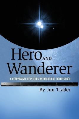 Hero and Wanderer: A Reappraisal of Pluto's Astrological Significance - Jim Trader - cover