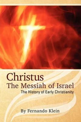 Christus: The Messiah of Israel: The History of Early Christianity - Fernando Klein - cover