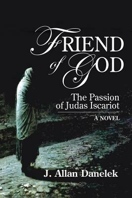 Friend of God: The Passion of Judas Iscariot - J. Allen Danelek - cover
