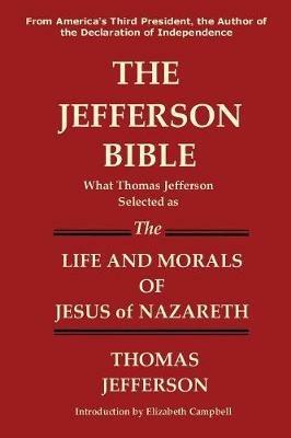 The Jefferson Bible What Thomas Jefferson Selected as the Life and Morals of Jesus of Nazareth - Thomas Jefferson - cover