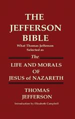 THE JEFFERSON BIBLE What Thomas Jefferson Selected as THE LIFE AND MORALS OF JESUS OF NAZARETH