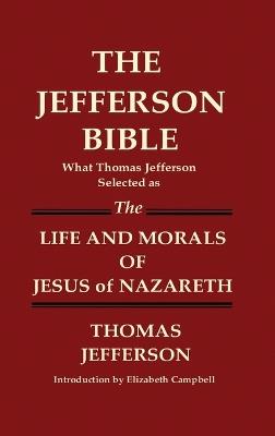 THE JEFFERSON BIBLE What Thomas Jefferson Selected as THE LIFE AND MORALS OF JESUS OF NAZARETH - Thomas Jefferson - cover
