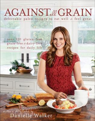 Against All Grain: Delectable Paleo Recipes to Eat Well & Feel Great - Danielle Walker - cover