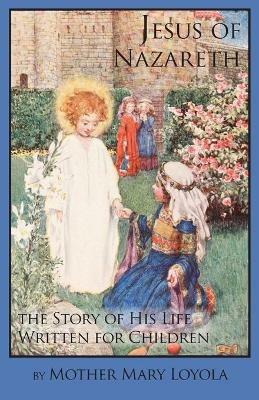 Jesus of Nazareth: The Story of His Life Written for Children - Mother Mary Loyola - cover