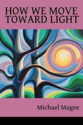 How We Move Toward Light: New & Selected Poems - Michael Magee - cover