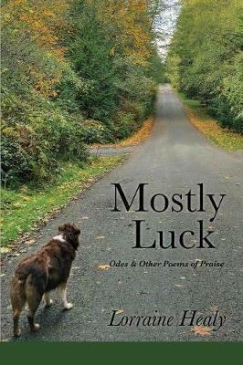 Mostly Luck: Odes & Other Poems of Praise - Lorraine Healy - cover