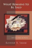 What Remains to Be Said - Robert B Shaw - cover