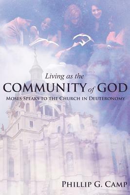 Living as the Community of God: Moses Speaks to the Church in Deuteronomy - Phillip G Camp - cover