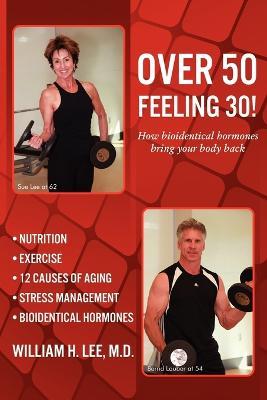 Over 50 Feeling 30! How Bioidentical Hormones Bring Your Body Back - M D William H Lee,William H Lee - cover