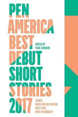 Pen America Best Debut Short Stories 2017 - Yuka Igarashi,Marie-Helene Bertino,Kelly Link - cover