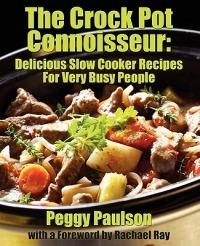 The Crock Pot Connoisseur: Delicious Slow Cooker Recipes For (Very) Busy People - Peggy Paulson - cover
