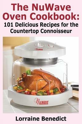 The NuWave Oven Cookbook: 101 Delicious Recipes for the Countertop Connoisseur - Lorraine Benedict - cover